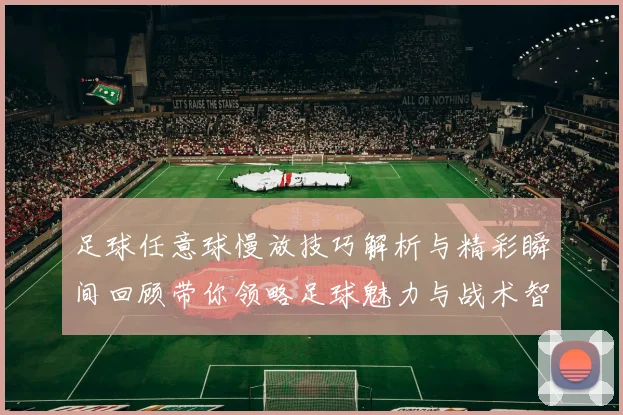 足球任意球慢放技巧解析与精彩瞬间回顾带你领略足球魅力与战术智慧
