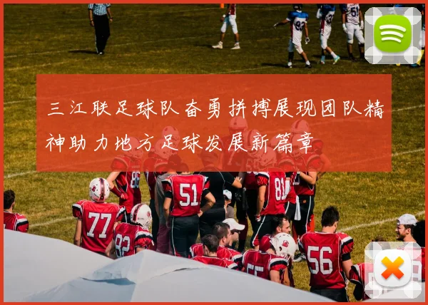 三江联足球队奋勇拼搏展现团队精神助力地方足球发展新篇章