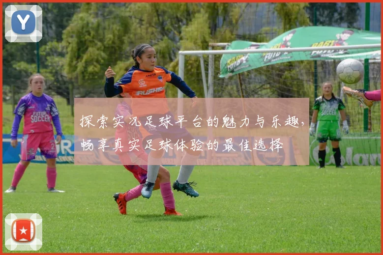 探索实况足球平台的魅力与乐趣，畅享真实足球体验的最佳选择