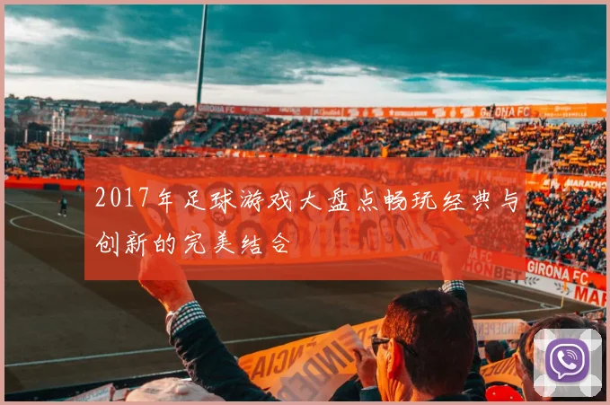 2017年足球游戏大盘点畅玩经典与创新的完美结合